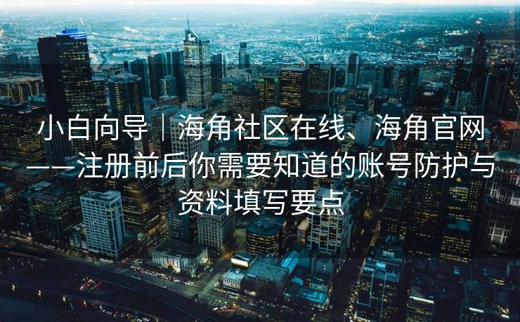 小白向导｜海角社区在线、海角官网——注册前后你需要知道的账号防护与资料填写要点