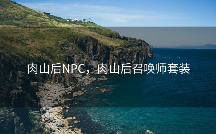 肉山后NPC,肉山后召唤师套装 肉山后NPC,肉山后召唤师套装