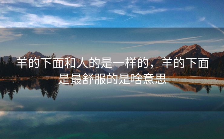 羊的下面和人的是一样的，羊的下面是最舒服的是啥意思